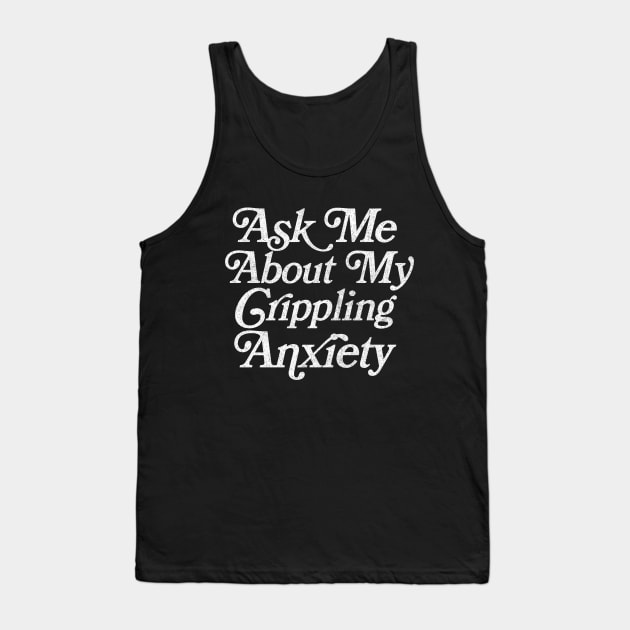 Ask Me About My Crippling Anxiety  - Retro Faded Introvert Design Tank Top by DankFutura